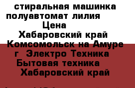стиральная машинка полуавтомат лилия ews 6510 › Цена ­ 3 000 - Хабаровский край, Комсомольск-на-Амуре г. Электро-Техника » Бытовая техника   . Хабаровский край